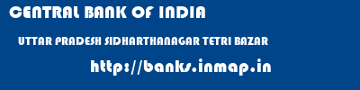 CENTRAL BANK OF INDIA  UTTAR PRADESH SIDHARTHANAGAR TETRI BAZAR   banks information 